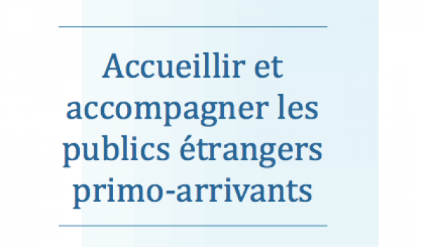 Accueillir et accompagner les publics étrangers primo-arrivants Accueillir et accompagner les publics étrangers primo-arrivants