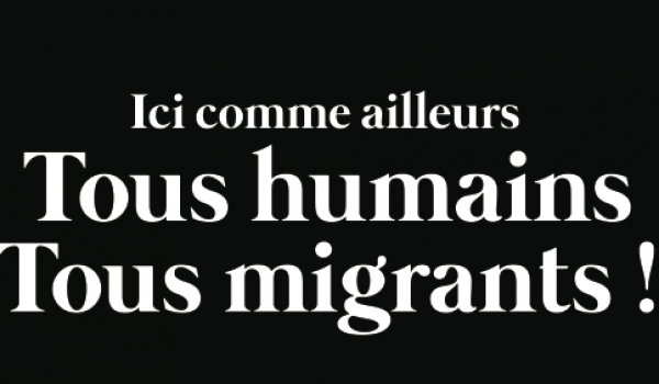 Ici comme ailleurs, tous humains tous migrants ! Ici comme ailleurs, tous humains tous migrants !
